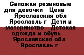 Сапожки резиновые для девочки › Цена ­ 300 - Ярославская обл., Ярославль г. Дети и материнство » Детская одежда и обувь   . Ярославская обл.,Ярославль г.